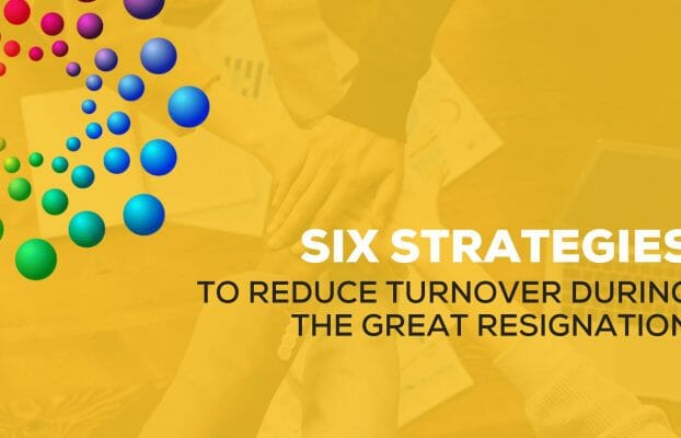 Six Strategies to Reduce Turnover During the Great Resignation